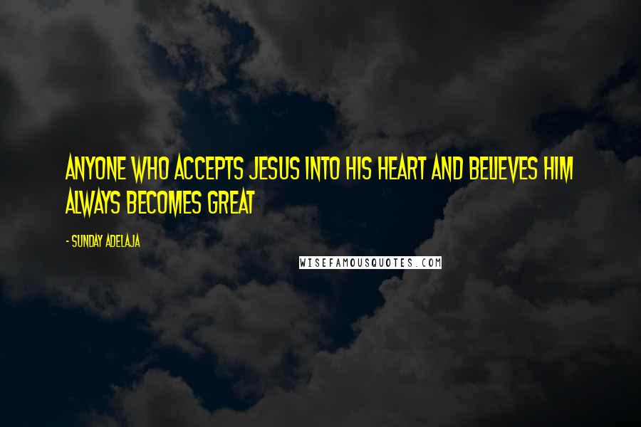 Sunday Adelaja Quotes: Anyone who accepts Jesus into his heart and believes Him always becomes great