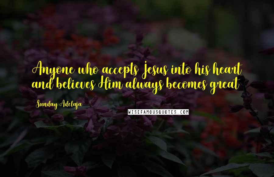 Sunday Adelaja Quotes: Anyone who accepts Jesus into his heart and believes Him always becomes great
