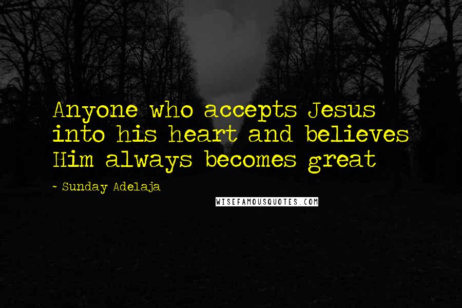 Sunday Adelaja Quotes: Anyone who accepts Jesus into his heart and believes Him always becomes great
