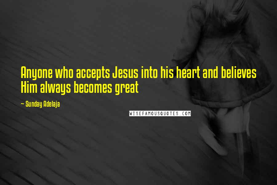Sunday Adelaja Quotes: Anyone who accepts Jesus into his heart and believes Him always becomes great