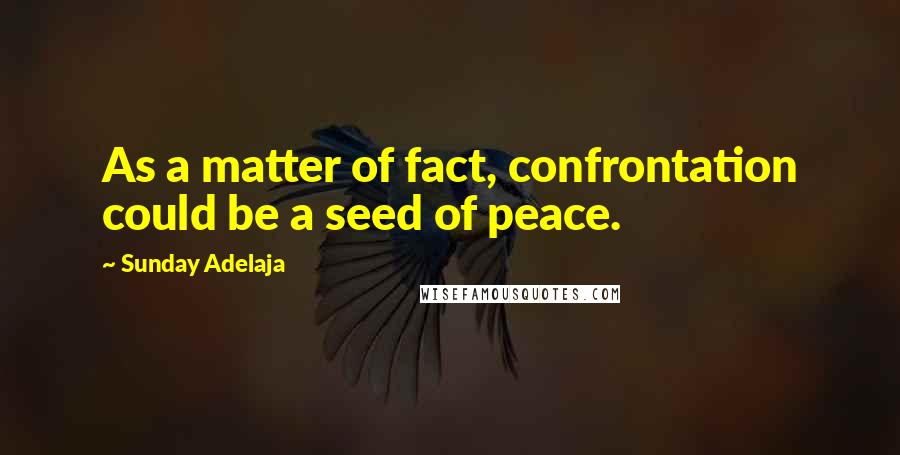 Sunday Adelaja Quotes: As a matter of fact, confrontation could be a seed of peace.