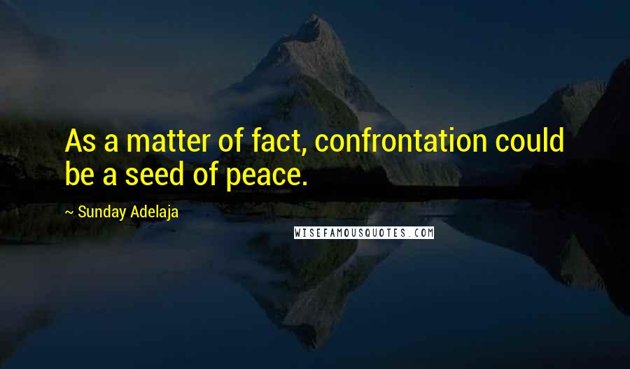 Sunday Adelaja Quotes: As a matter of fact, confrontation could be a seed of peace.