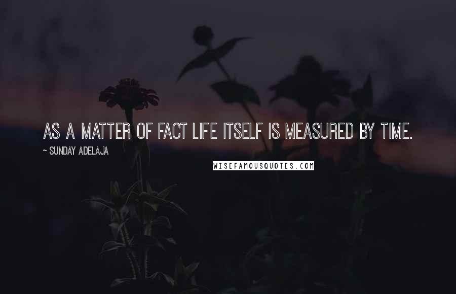 Sunday Adelaja Quotes: As a matter of fact life itself is measured by time.