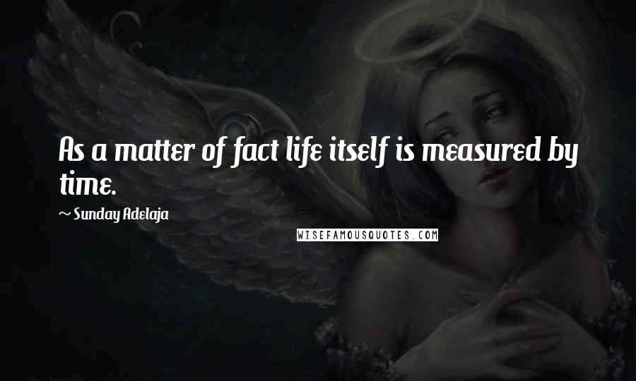 Sunday Adelaja Quotes: As a matter of fact life itself is measured by time.