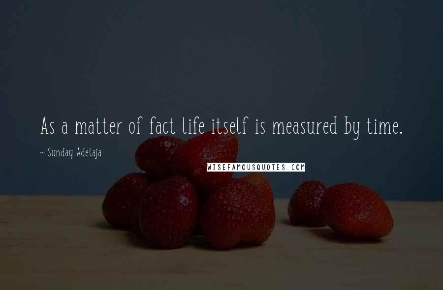 Sunday Adelaja Quotes: As a matter of fact life itself is measured by time.