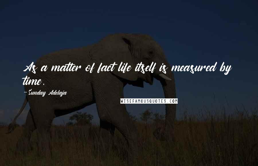 Sunday Adelaja Quotes: As a matter of fact life itself is measured by time.