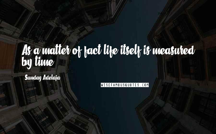 Sunday Adelaja Quotes: As a matter of fact life itself is measured by time.