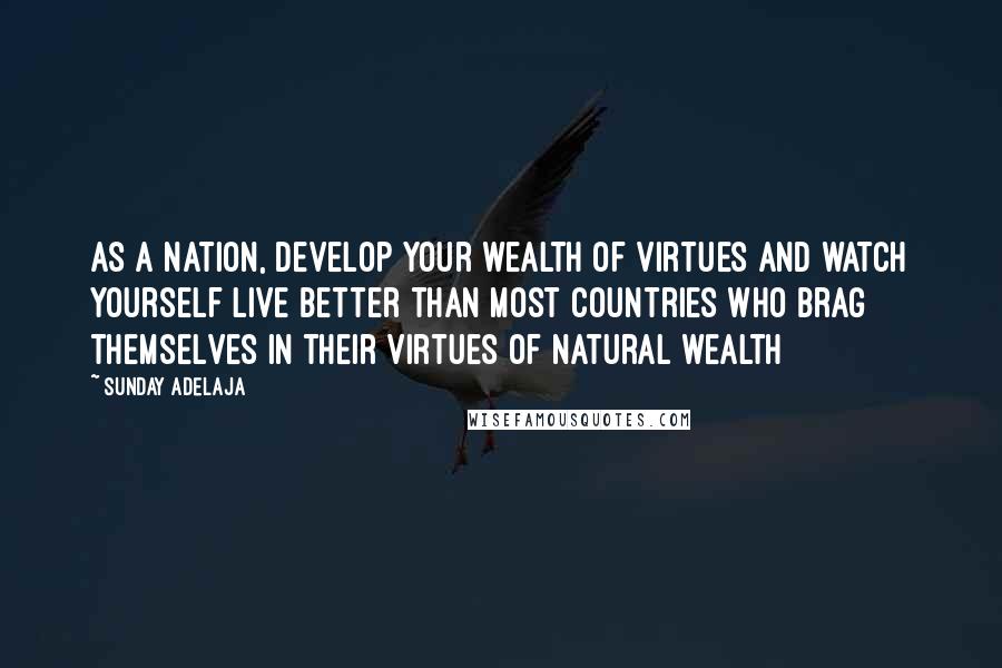 Sunday Adelaja Quotes: As a nation, develop your wealth of virtues and watch yourself live better than most countries who brag themselves in their virtues of natural wealth