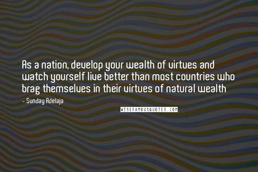 Sunday Adelaja Quotes: As a nation, develop your wealth of virtues and watch yourself live better than most countries who brag themselves in their virtues of natural wealth