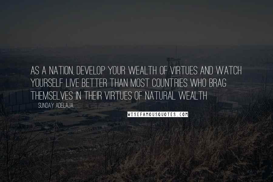 Sunday Adelaja Quotes: As a nation, develop your wealth of virtues and watch yourself live better than most countries who brag themselves in their virtues of natural wealth