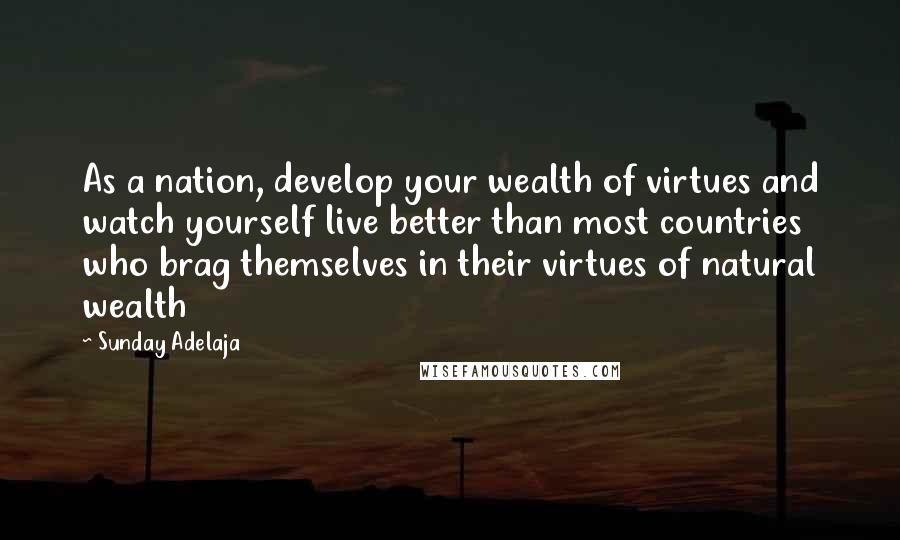 Sunday Adelaja Quotes: As a nation, develop your wealth of virtues and watch yourself live better than most countries who brag themselves in their virtues of natural wealth