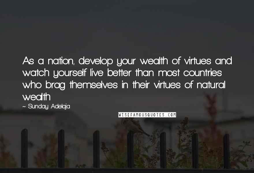 Sunday Adelaja Quotes: As a nation, develop your wealth of virtues and watch yourself live better than most countries who brag themselves in their virtues of natural wealth