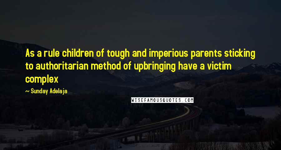 Sunday Adelaja Quotes: As a rule children of tough and imperious parents sticking to authoritarian method of upbringing have a victim complex