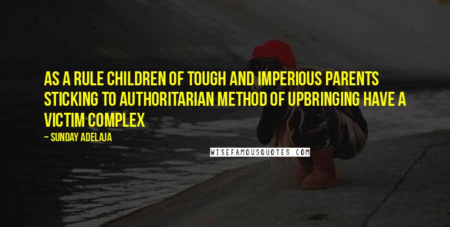 Sunday Adelaja Quotes: As a rule children of tough and imperious parents sticking to authoritarian method of upbringing have a victim complex