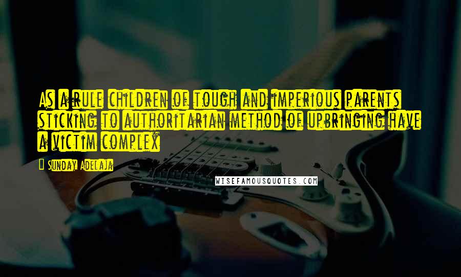 Sunday Adelaja Quotes: As a rule children of tough and imperious parents sticking to authoritarian method of upbringing have a victim complex