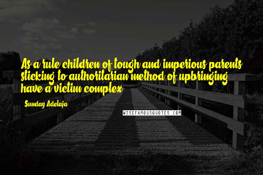 Sunday Adelaja Quotes: As a rule children of tough and imperious parents sticking to authoritarian method of upbringing have a victim complex