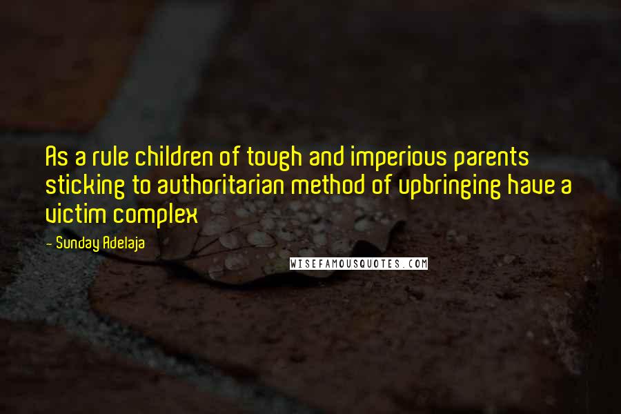 Sunday Adelaja Quotes: As a rule children of tough and imperious parents sticking to authoritarian method of upbringing have a victim complex