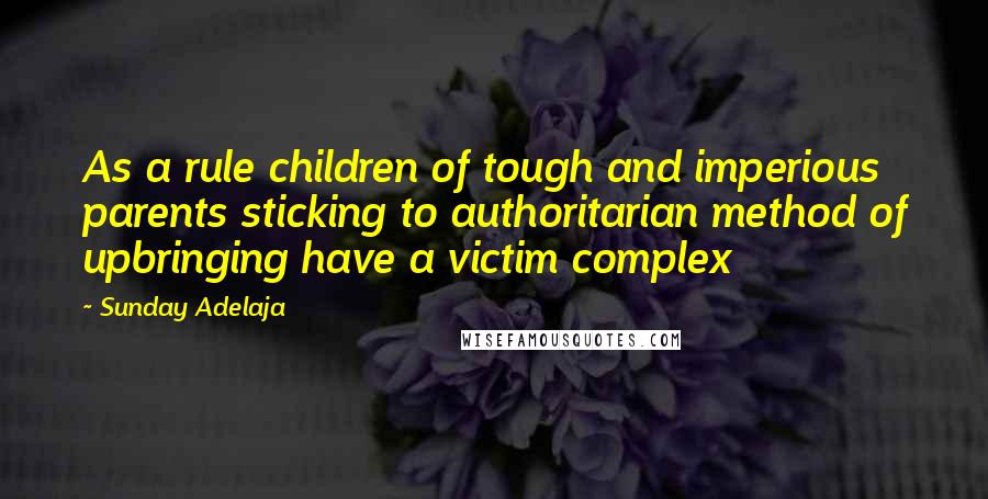 Sunday Adelaja Quotes: As a rule children of tough and imperious parents sticking to authoritarian method of upbringing have a victim complex