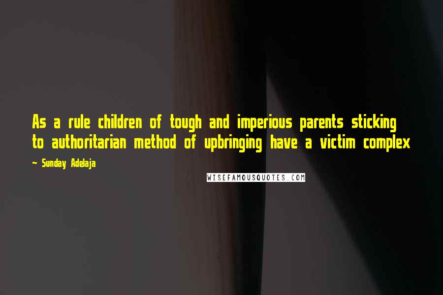 Sunday Adelaja Quotes: As a rule children of tough and imperious parents sticking to authoritarian method of upbringing have a victim complex