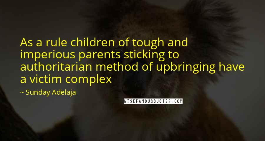 Sunday Adelaja Quotes: As a rule children of tough and imperious parents sticking to authoritarian method of upbringing have a victim complex