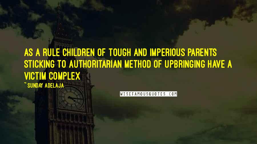 Sunday Adelaja Quotes: As a rule children of tough and imperious parents sticking to authoritarian method of upbringing have a victim complex