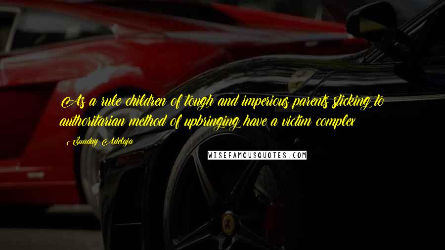 Sunday Adelaja Quotes: As a rule children of tough and imperious parents sticking to authoritarian method of upbringing have a victim complex