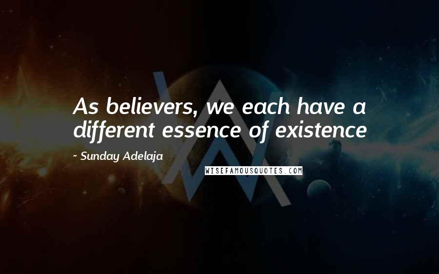 Sunday Adelaja Quotes: As believers, we each have a different essence of existence