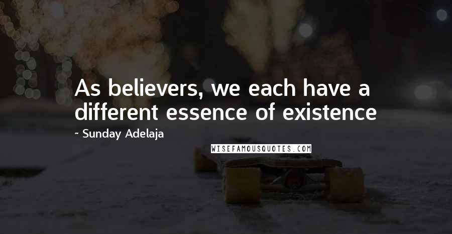 Sunday Adelaja Quotes: As believers, we each have a different essence of existence