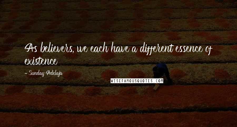 Sunday Adelaja Quotes: As believers, we each have a different essence of existence
