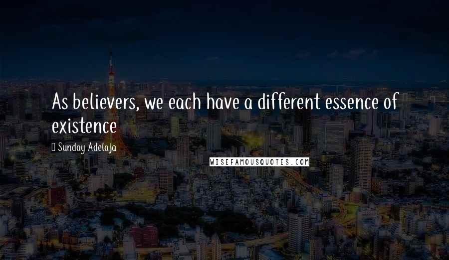 Sunday Adelaja Quotes: As believers, we each have a different essence of existence