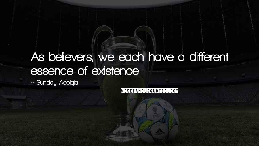 Sunday Adelaja Quotes: As believers, we each have a different essence of existence