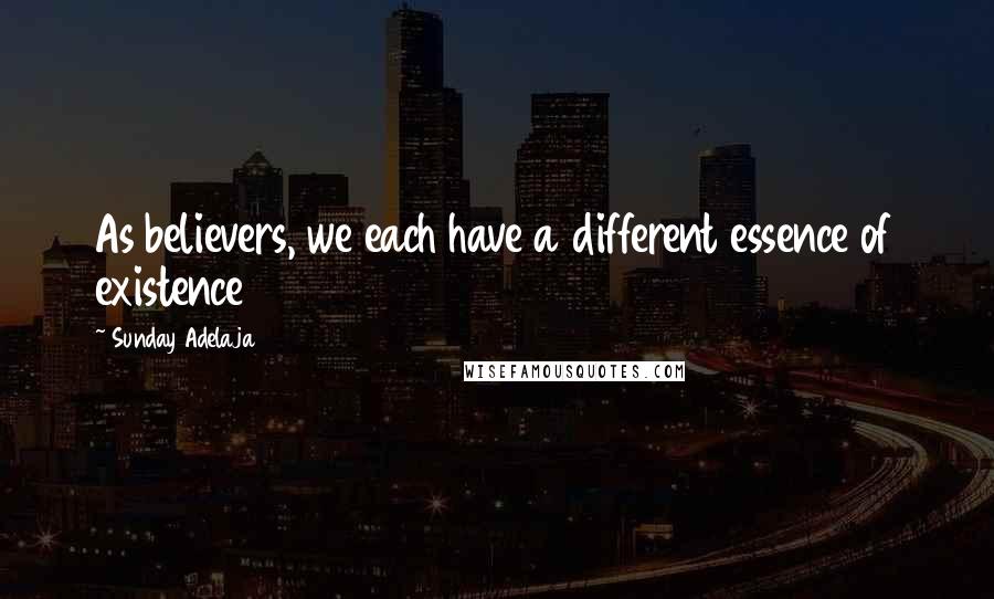 Sunday Adelaja Quotes: As believers, we each have a different essence of existence