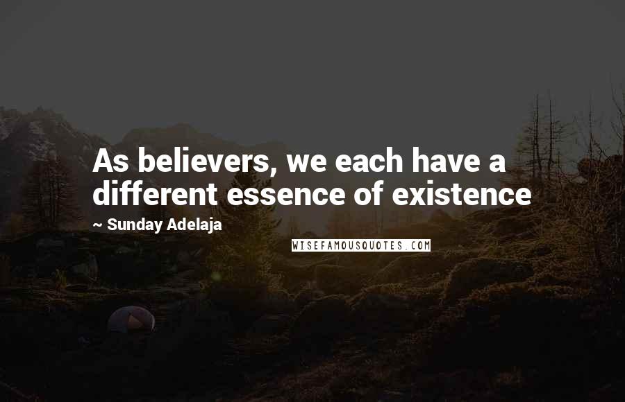 Sunday Adelaja Quotes: As believers, we each have a different essence of existence