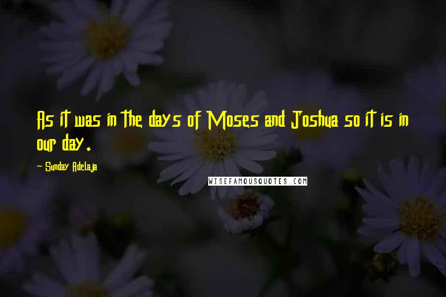 Sunday Adelaja Quotes: As it was in the days of Moses and Joshua so it is in our day.