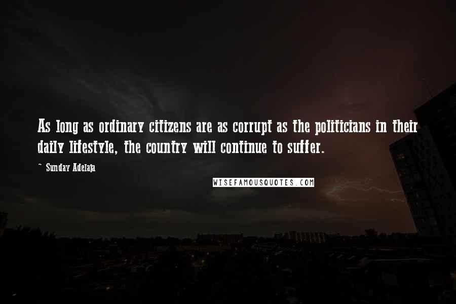 Sunday Adelaja Quotes: As long as ordinary citizens are as corrupt as the politicians in their daily lifestyle, the country will continue to suffer.