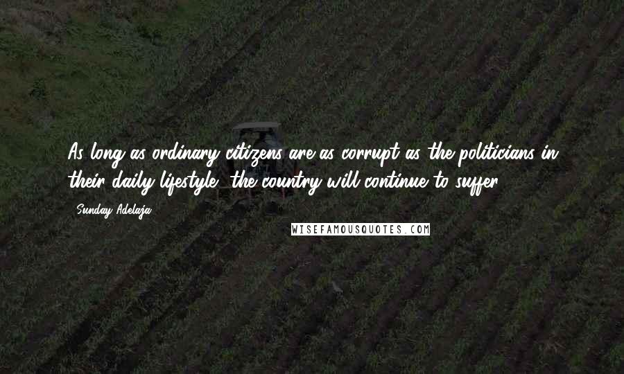 Sunday Adelaja Quotes: As long as ordinary citizens are as corrupt as the politicians in their daily lifestyle, the country will continue to suffer.