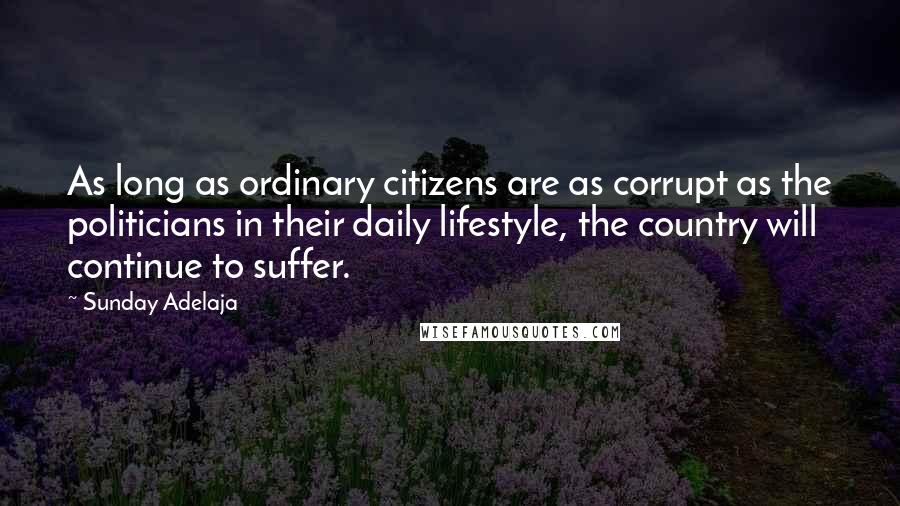 Sunday Adelaja Quotes: As long as ordinary citizens are as corrupt as the politicians in their daily lifestyle, the country will continue to suffer.