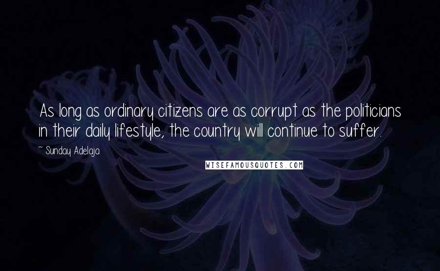 Sunday Adelaja Quotes: As long as ordinary citizens are as corrupt as the politicians in their daily lifestyle, the country will continue to suffer.