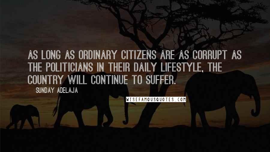 Sunday Adelaja Quotes: As long as ordinary citizens are as corrupt as the politicians in their daily lifestyle, the country will continue to suffer.