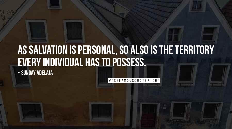Sunday Adelaja Quotes: As salvation is personal, so also is the territory every individual has to possess.