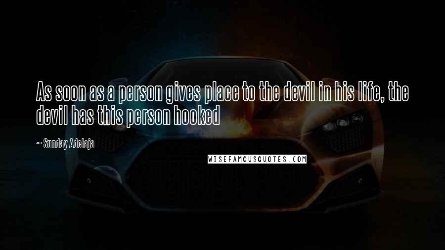 Sunday Adelaja Quotes: As soon as a person gives place to the devil in his life, the devil has this person hooked