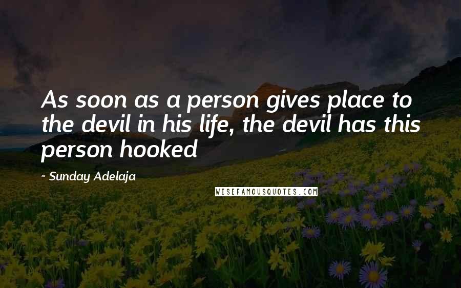 Sunday Adelaja Quotes: As soon as a person gives place to the devil in his life, the devil has this person hooked