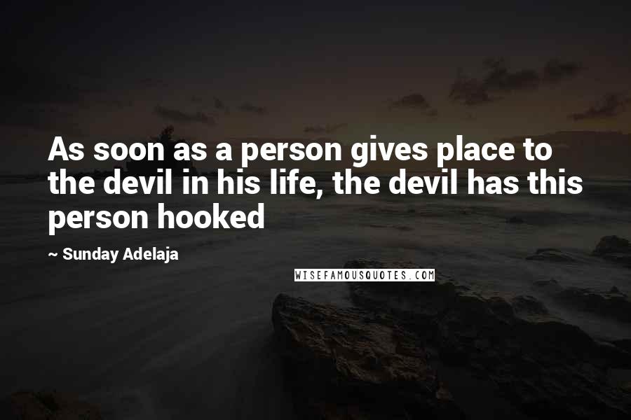 Sunday Adelaja Quotes: As soon as a person gives place to the devil in his life, the devil has this person hooked