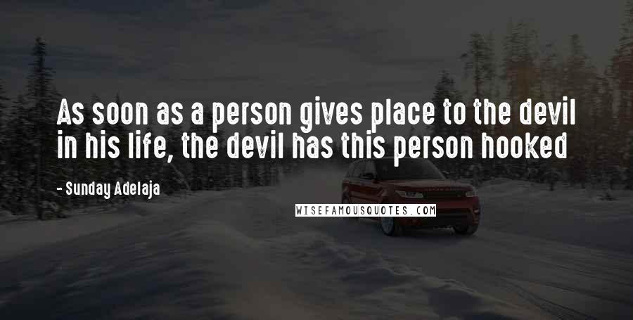 Sunday Adelaja Quotes: As soon as a person gives place to the devil in his life, the devil has this person hooked