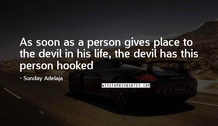 Sunday Adelaja Quotes: As soon as a person gives place to the devil in his life, the devil has this person hooked