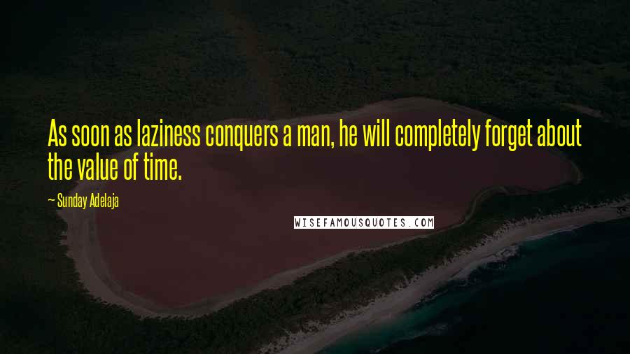 Sunday Adelaja Quotes: As soon as laziness conquers a man, he will completely forget about the value of time.