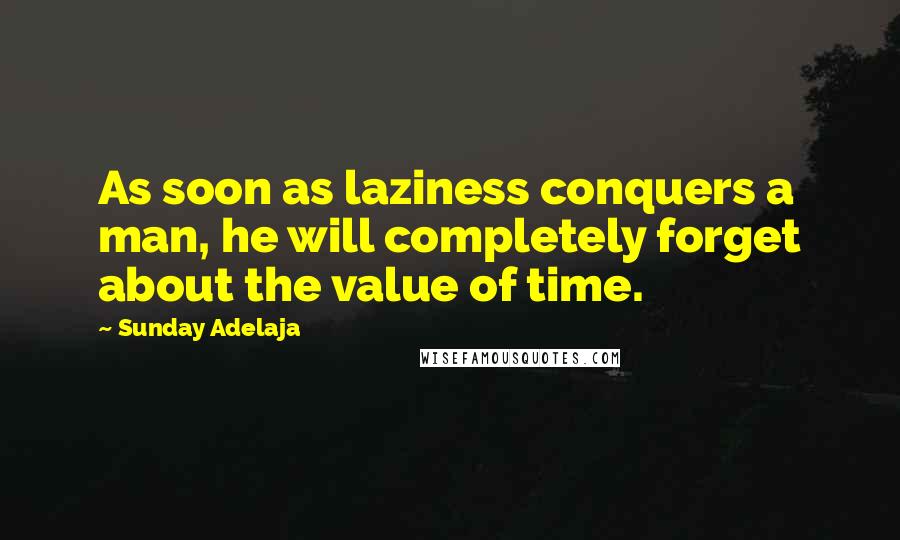 Sunday Adelaja Quotes: As soon as laziness conquers a man, he will completely forget about the value of time.