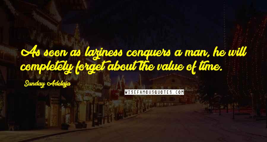 Sunday Adelaja Quotes: As soon as laziness conquers a man, he will completely forget about the value of time.