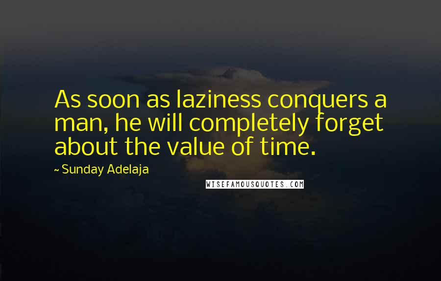 Sunday Adelaja Quotes: As soon as laziness conquers a man, he will completely forget about the value of time.