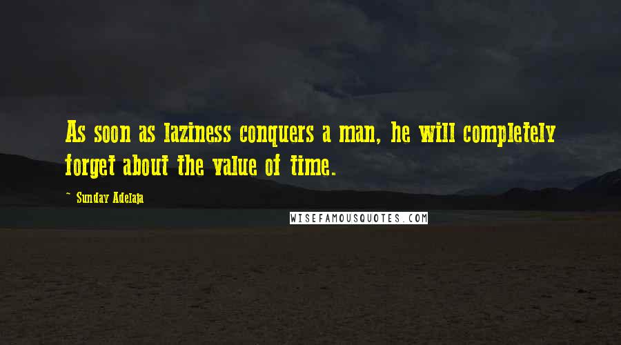 Sunday Adelaja Quotes: As soon as laziness conquers a man, he will completely forget about the value of time.